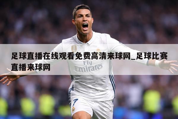 足球直播在线观看免费高清来球网_足球比赛直播来球网