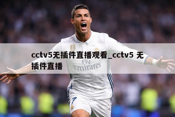 cctv5无插件直播观看_cctv5 无插件直播