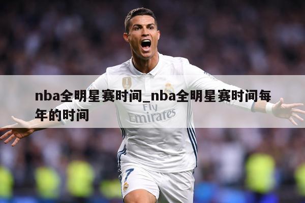 nba全明星赛时间_nba全明星赛时间每年的时间