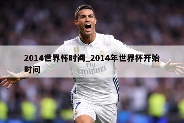 2014世界杯时间_2014年世界杯开始时间