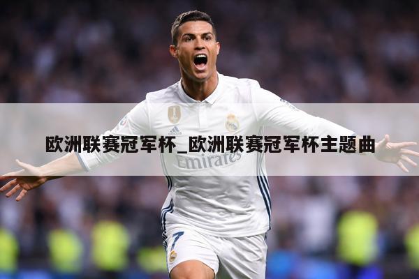 欧洲联赛冠军杯_欧洲联赛冠军杯主题曲