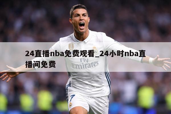 24直播nba免费观看_24小时nba直播间免费