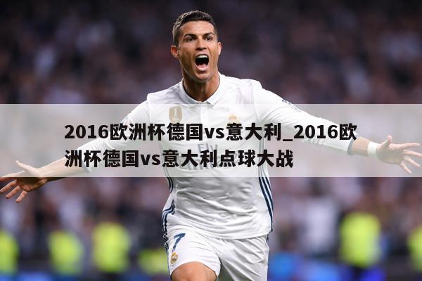 2016欧洲杯德国vs意大利_2016欧洲杯德国vs意大利点球大战