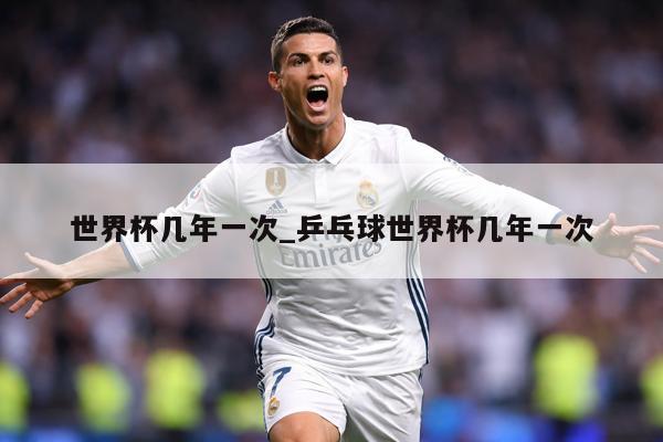 世界杯几年一次_乒乓球世界杯几年一次