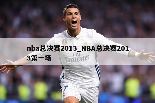 nba总决赛2013_NBA总决赛2013第一场