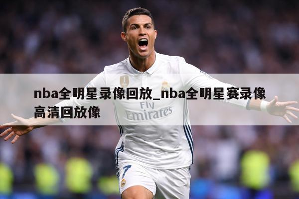 nba全明星录像回放_nba全明星赛录像高清回放像