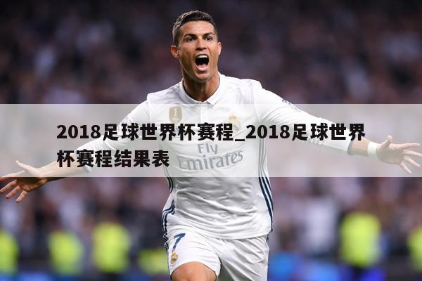 2018足球世界杯赛程_2018足球世界杯赛程结果表