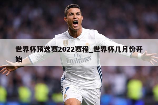 世界杯预选赛2022赛程_世界杯几月份开始