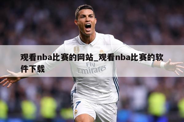 观看nba比赛的网站_观看nba比赛的软件下载
