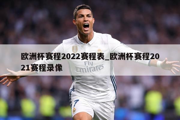 欧洲杯赛程2022赛程表_欧洲杯赛程2021赛程录像