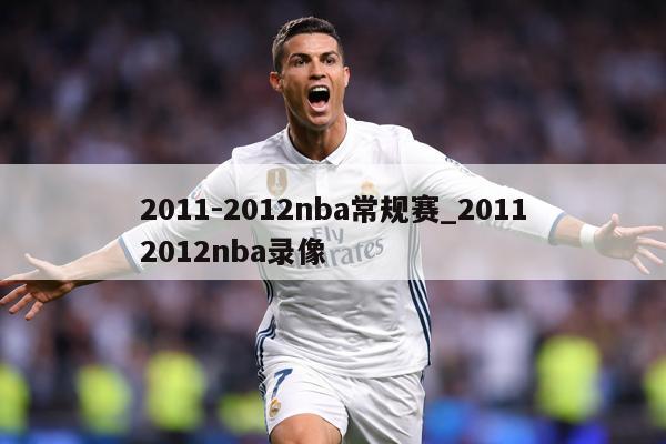 2011-2012nba常规赛_20112012nba录像