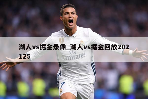 湖人vs掘金录像_湖人vs掘金回放202125