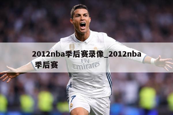 2012nba季后赛录像_2012nba 季后赛