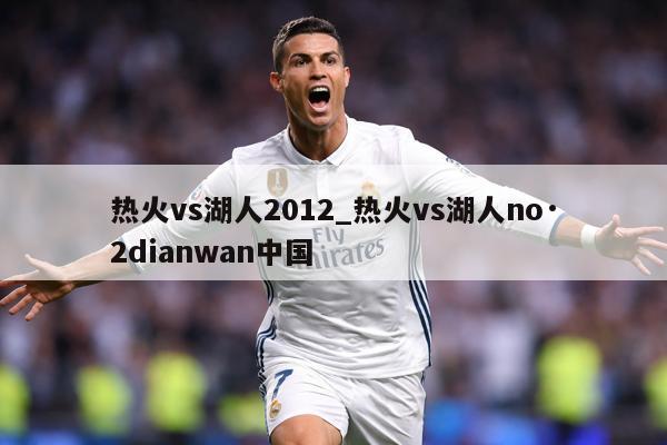 热火vs湖人2012_热火vs湖人no·2dianwan中国