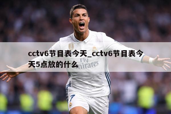 cctv6节目表今天_cctv6节目表今天5点放的什么