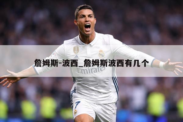 詹姆斯-波西_詹姆斯波西有几个