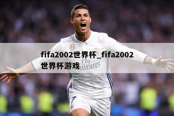 fifa2002世界杯_fifa2002世界杯游戏