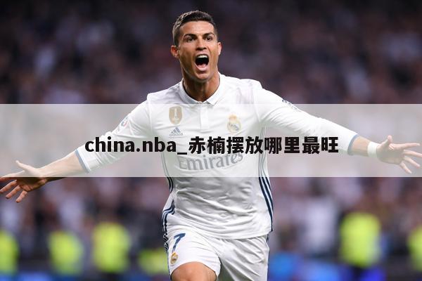 china.nba_赤楠摆放哪里最旺