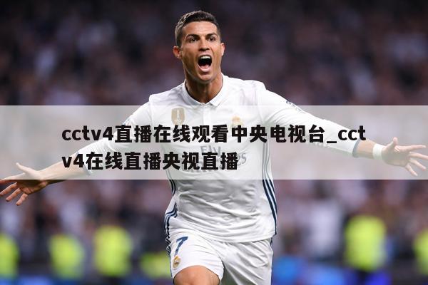 cctv4直播在线观看中央电视台_cctv4在线直播央视直播