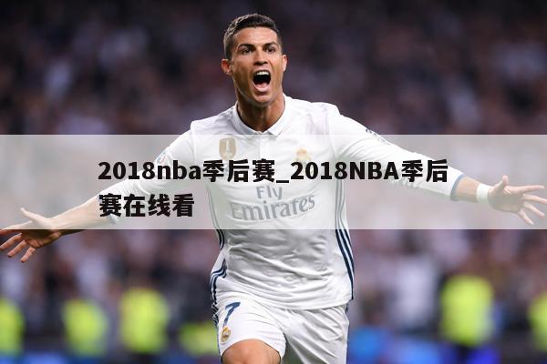 2018nba季后赛_2018NBA季后赛在线看
