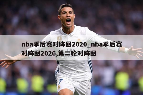 nba季后赛对阵图2020_nba季后赛对阵图2026,第二轮对阵图