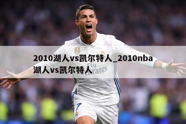 2010湖人vs凯尔特人_2010nba湖人vs凯尔特人