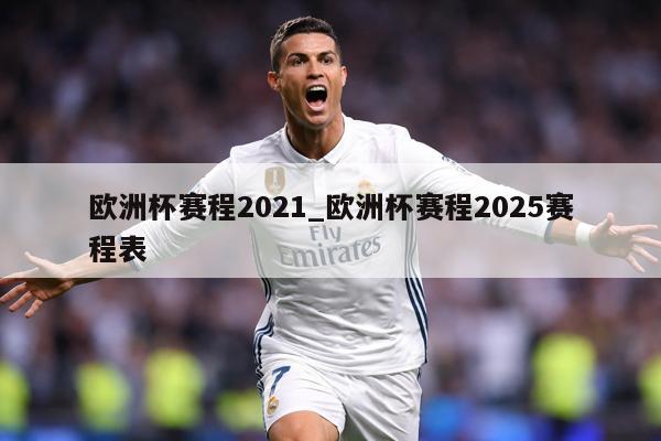 欧洲杯赛程2021_欧洲杯赛程2025赛程表