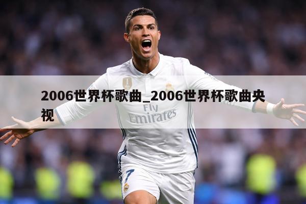 2006世界杯歌曲_2006世界杯歌曲央视
