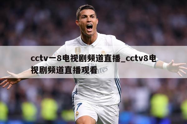 cctv一8电视剧频道直播_cctv8电视剧频道直播观看