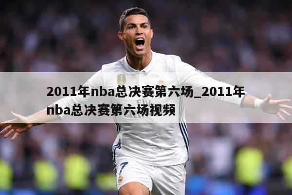 2011年nba总决赛第六场_2011年nba总决赛第六场视频