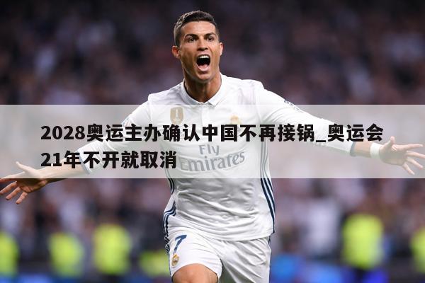 2028奥运主办确认中国不再接锅_奥运会21年不开就取消
