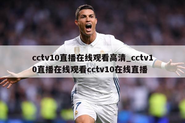 cctv10直播在线观看高清_cctv10直播在线观看cctv10在线直播